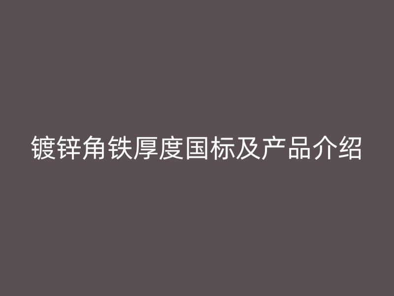 镀锌角铁厚度国标及产品介绍