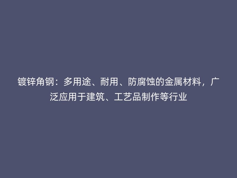 镀锌角钢:多用途、耐用、防腐蚀的金属材料,广泛应用于建筑、工艺品制作等行业