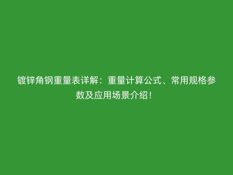 镀锌角钢重量表详解:重量计算公式、常用规格参数及应用场景介绍!