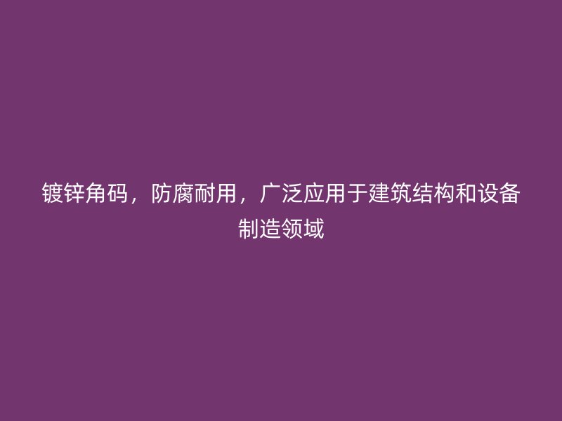镀锌角码,防腐耐用,广泛应用于建筑结构和设备制造领域