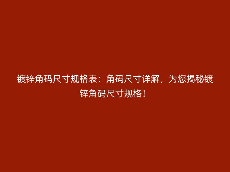 镀锌角码尺寸规格表:角码尺寸详解,为您揭秘镀锌角码尺寸规格!