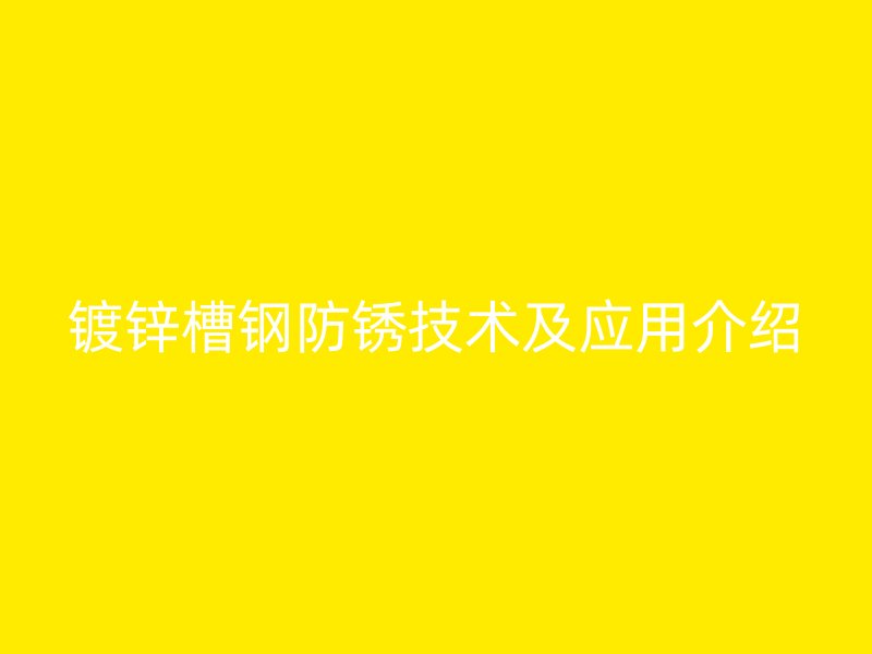 镀锌槽钢防锈技术及应用介绍