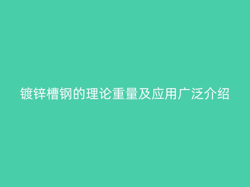 镀锌槽钢的理论重量及应用广泛介绍