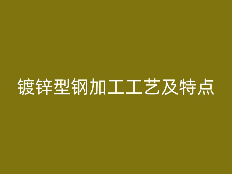 镀锌型钢加工工艺及特点