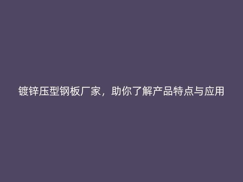 镀锌压型钢板厂家，助你了解产品特点与应用