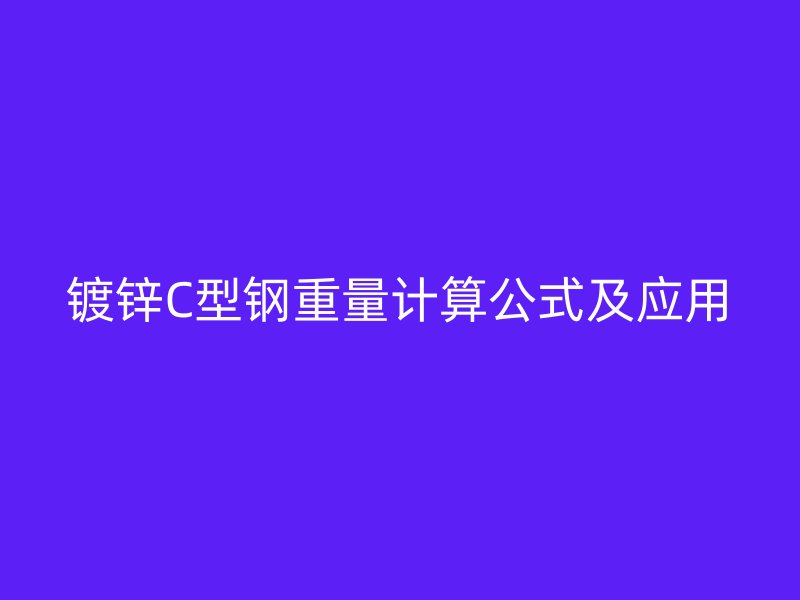 镀锌C型钢重量计算公式及应用