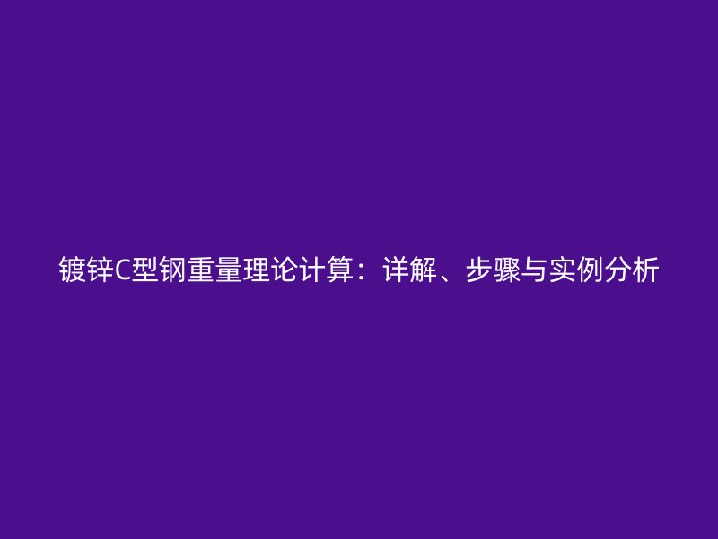 镀锌C型钢重量理论计算：详解、步骤与实例分析