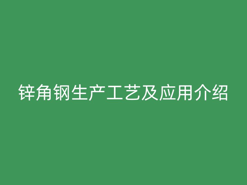 锌角钢生产工艺及应用介绍