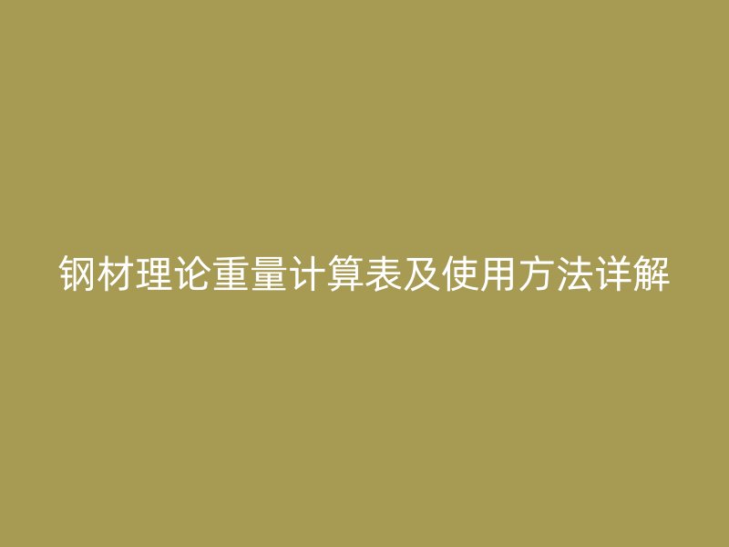 钢材理论重量计算表及使用方法详解