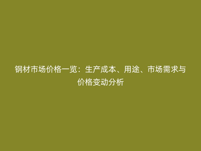 钢材市场价格一览:生产成本、用途、市场需求与价格变动分析