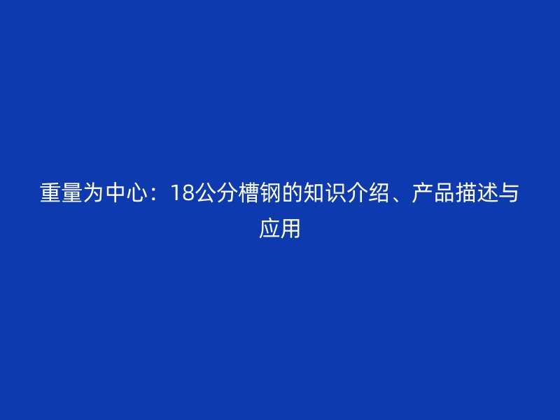 重量为中心:18公分槽钢的知识介绍、产品描述与应用