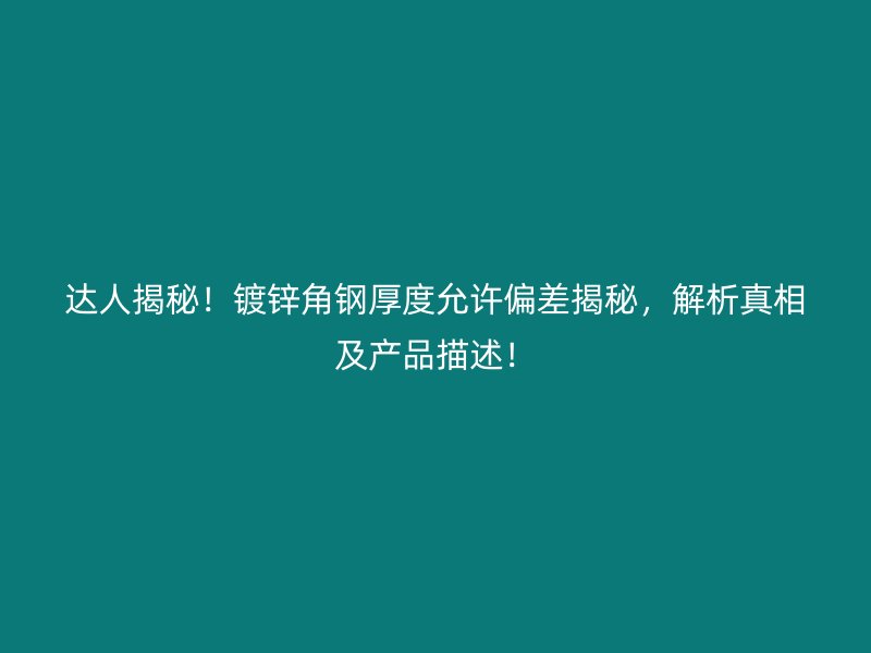 达人揭秘！镀锌角钢厚度允许偏差揭秘，解析真相及产品描述！