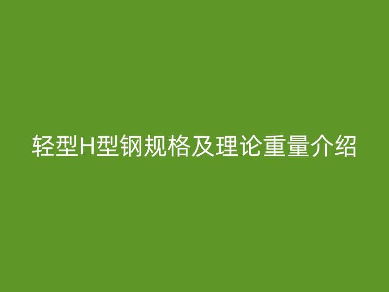 轻型H型钢规格及理论重量介绍