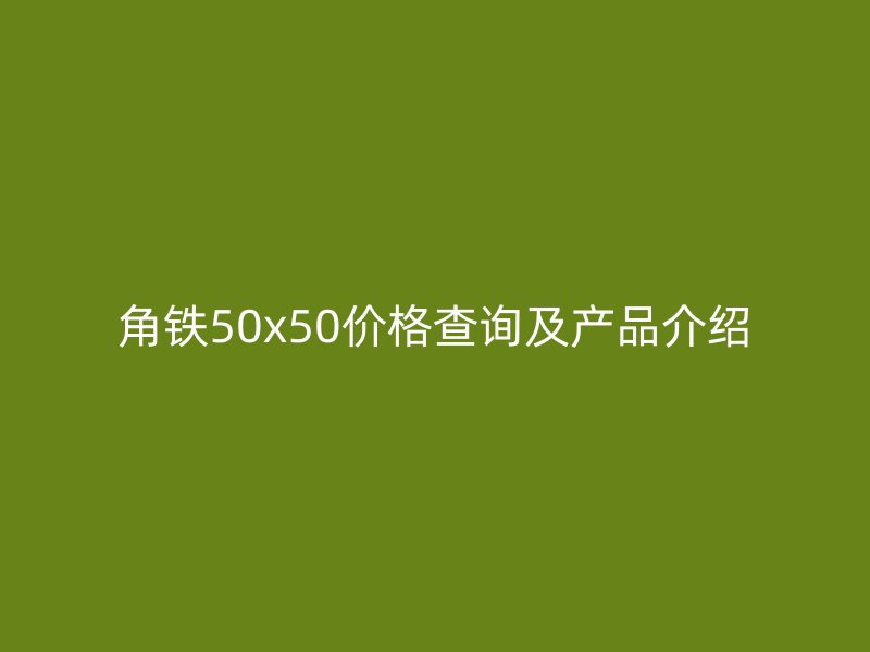 角铁50x50价格查询及产品介绍