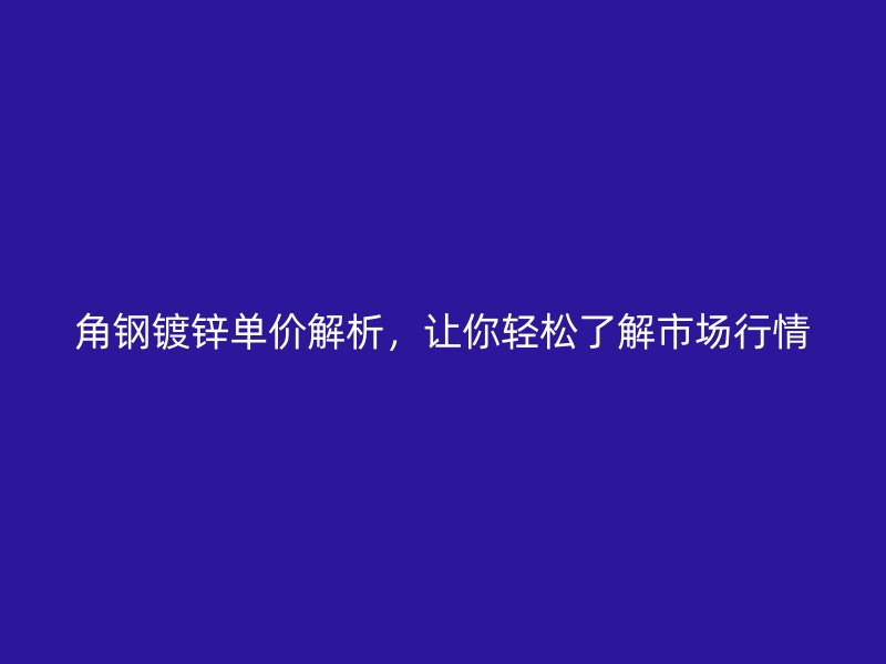 角钢镀锌单价解析,让你轻松了解市场行情