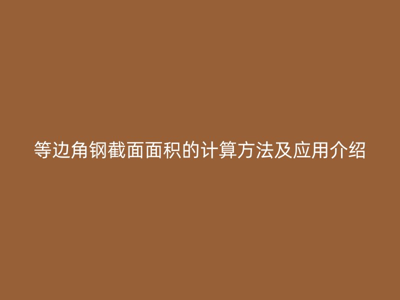 等边角钢截面面积的计算方法及应用介绍