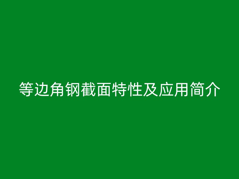 等边角钢截面特性及应用简介