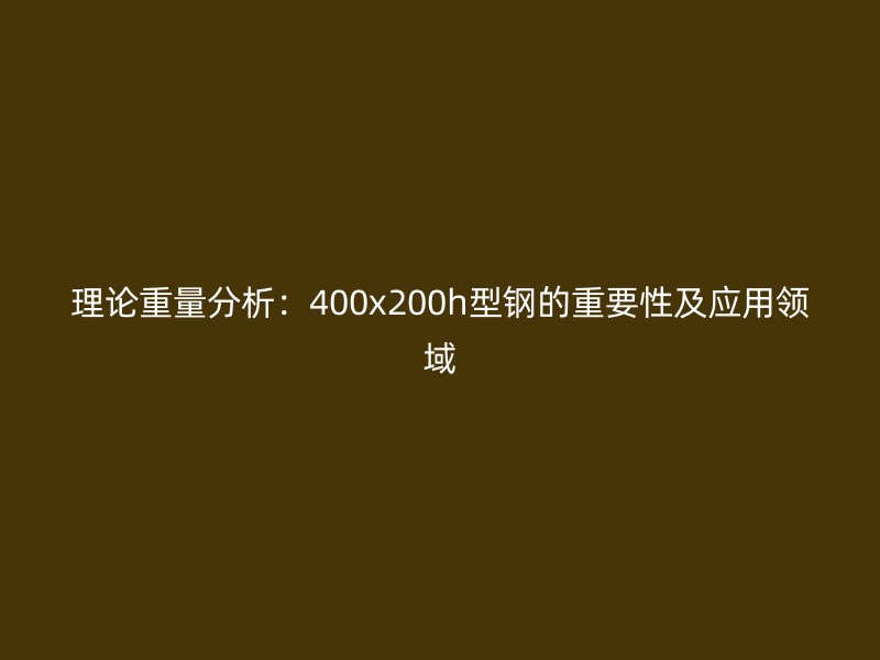 理论重量分析：400x200h型钢的重要性及应用领域