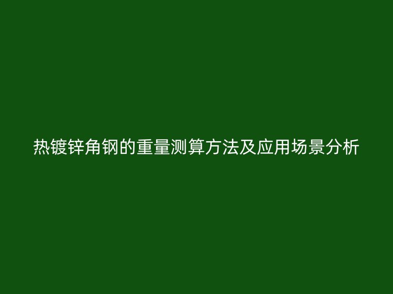 热镀锌角钢的重量测算方法及应用场景分析