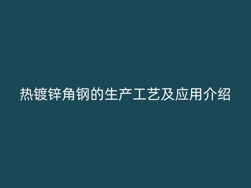 热镀锌角钢的生产工艺及应用介绍