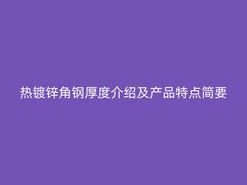 热镀锌角钢厚度介绍及产品特点简要