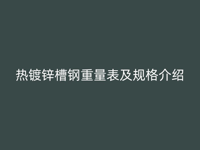 热镀锌槽钢重量表及规格介绍