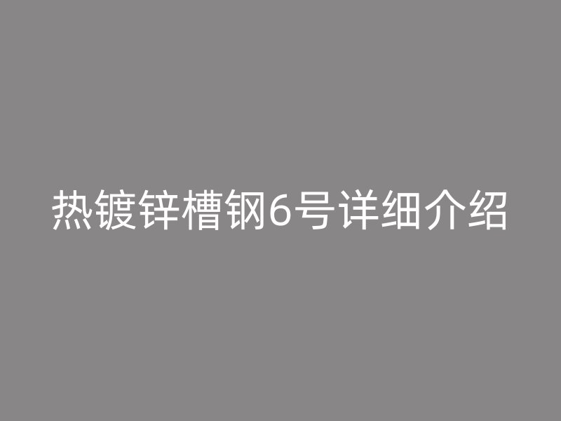 热镀锌槽钢6号详细介绍