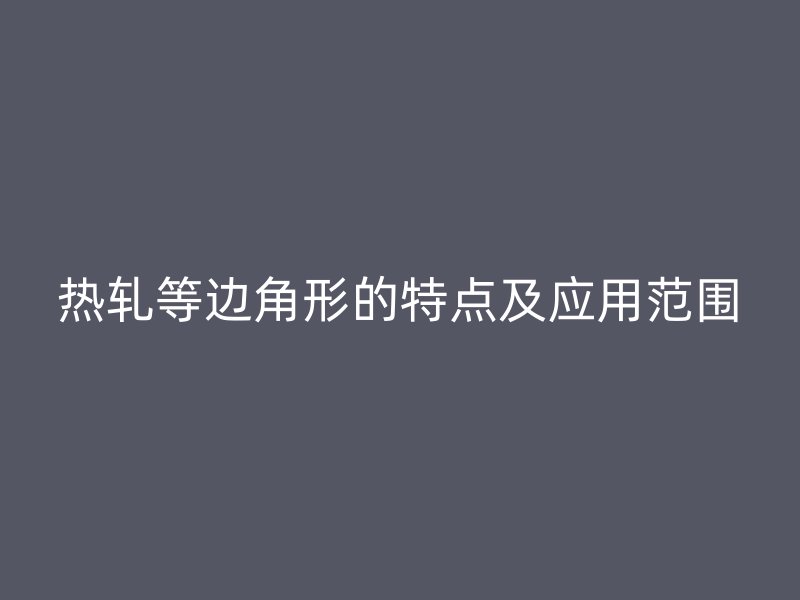 热轧等边角形的特点及应用范围