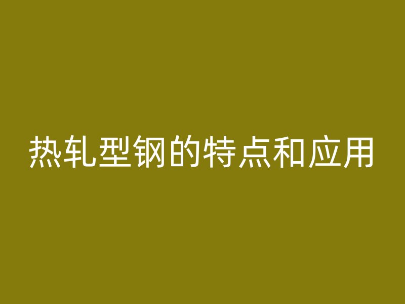 热轧型钢的特点和应用