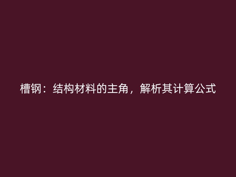 槽钢:结构材料的主角,解析其计算公式
