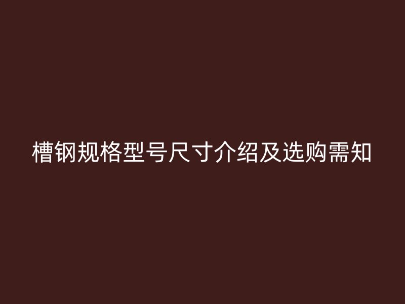 槽钢规格型号尺寸介绍及选购需知