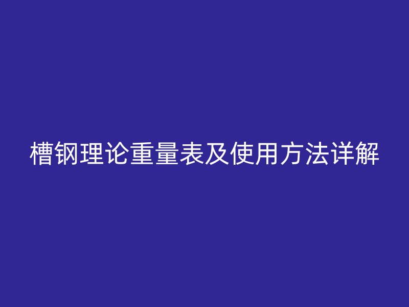槽钢理论重量表及使用方法详解