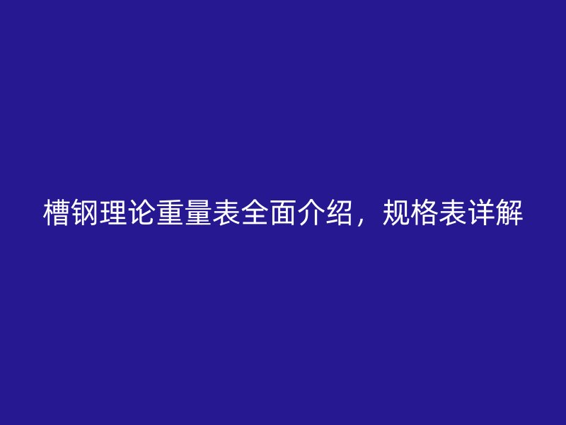 槽钢理论重量表全面介绍，规格表详解