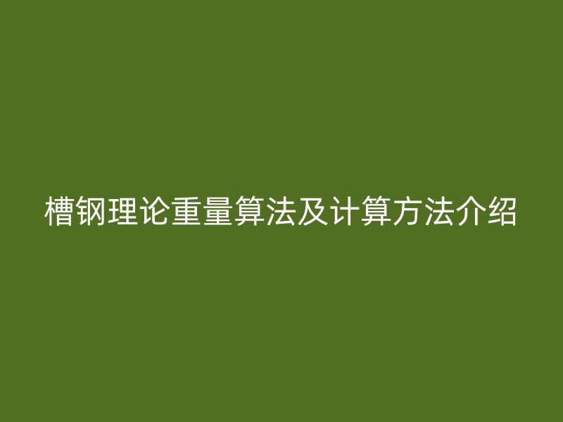 槽钢理论重量算法及计算方法介绍