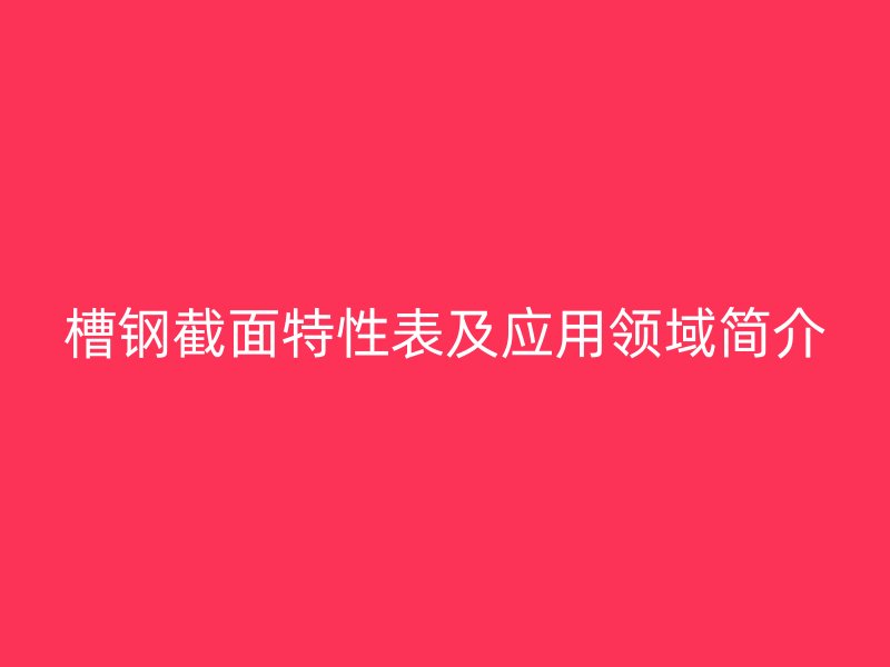 槽钢截面特性表及应用领域简介