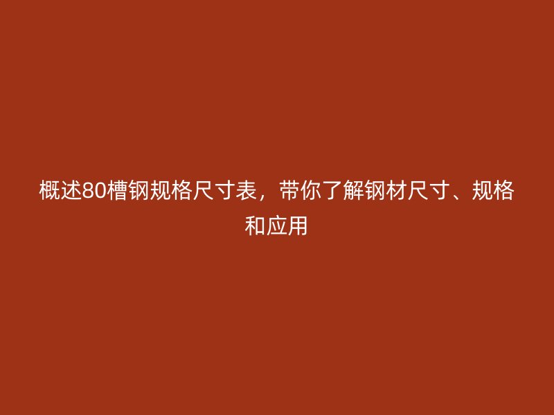 概述80槽钢规格尺寸表，带你了解钢材尺寸、规格和应用