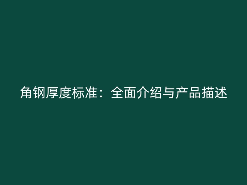 角钢厚度标准:全面介绍与产品描述