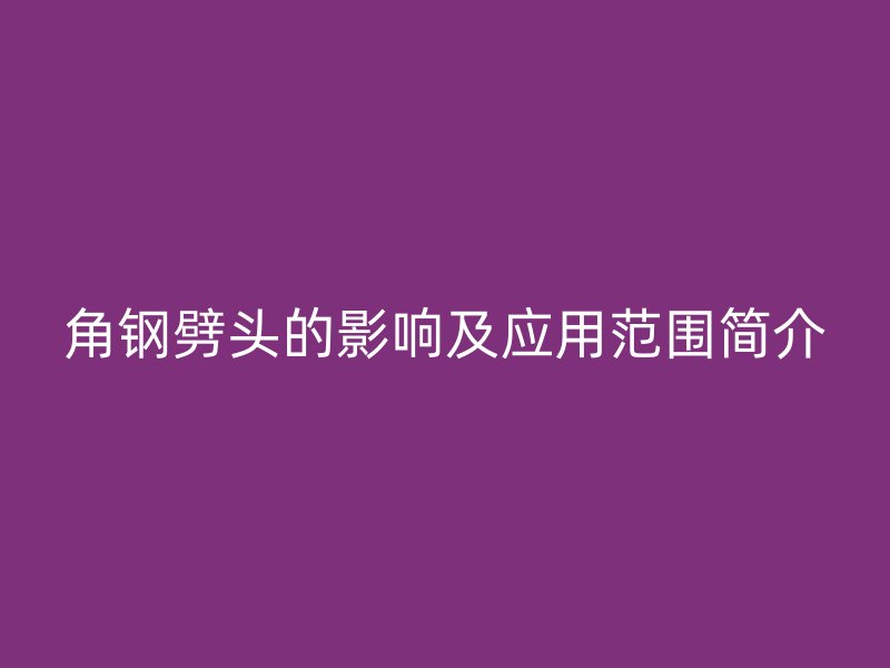 角钢劈头的影响及应用范围简介
