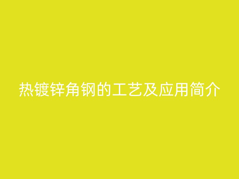 热镀锌角钢的工艺及应用简介