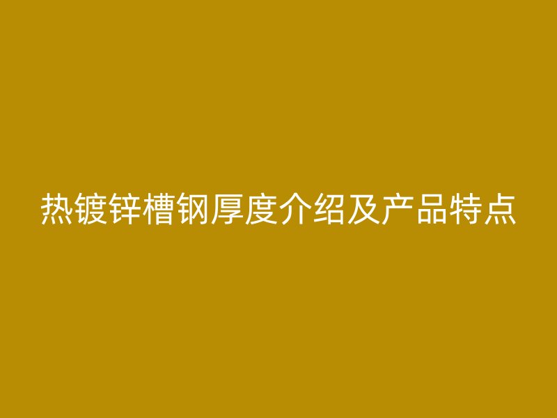 热镀锌槽钢厚度介绍及产品特点