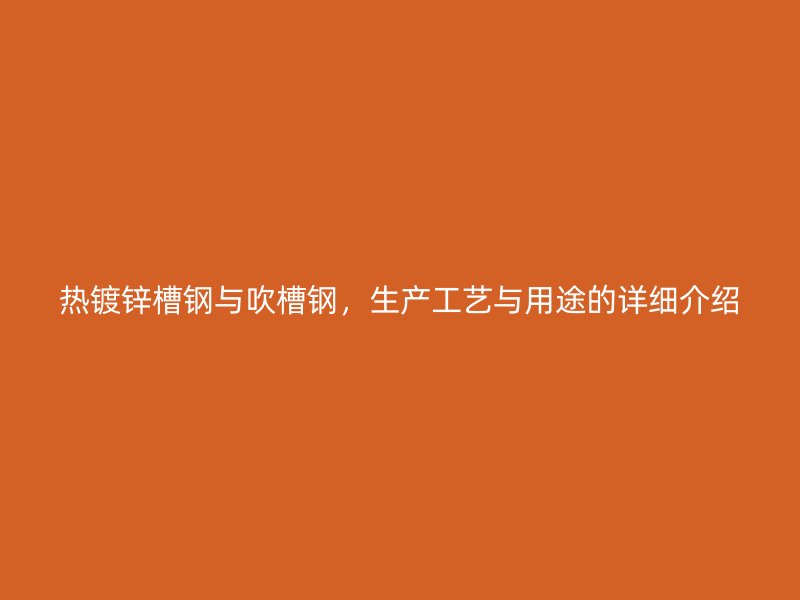 热镀锌槽钢与吹槽钢,生产工艺与用途的详细介绍