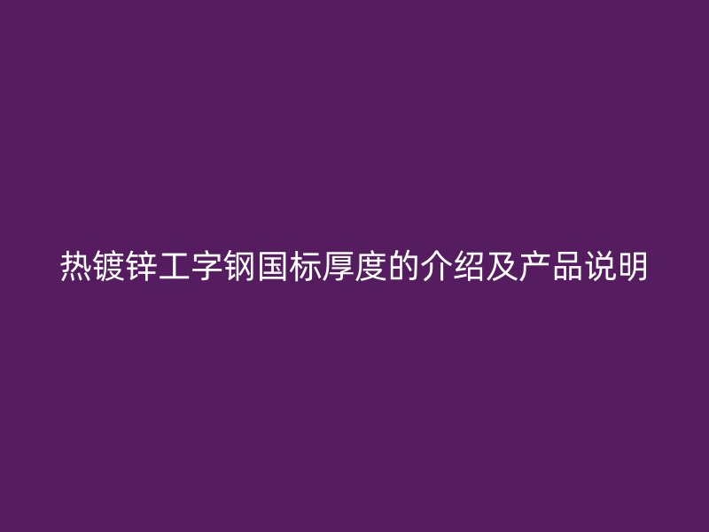 热镀锌工字钢国标厚度的介绍及产品说明