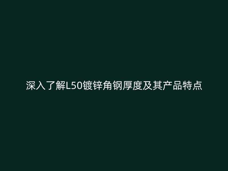 深入了解L50镀锌角钢厚度及其产品特点