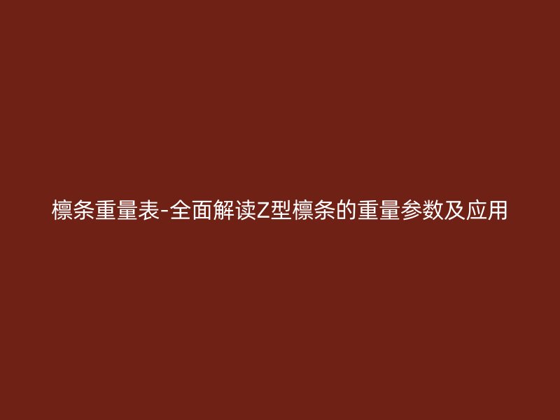 檩条重量表-全面解读Z型檩条的重量参数及应用