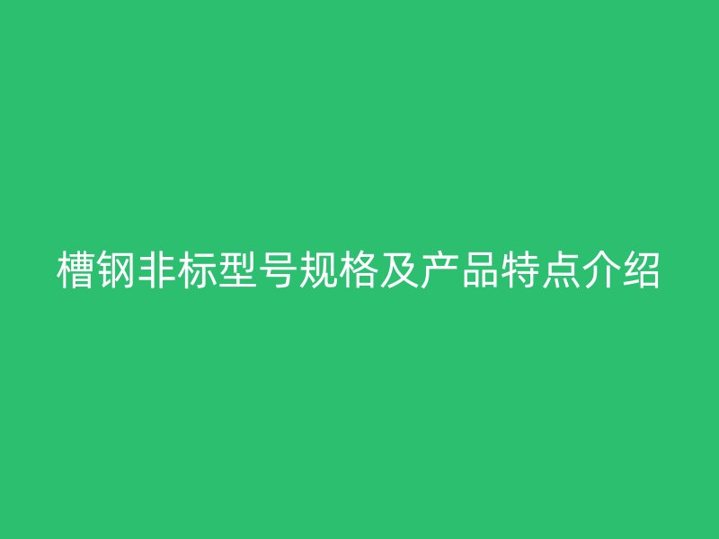 槽钢非标型号规格及产品特点介绍