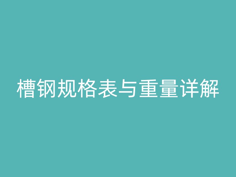 槽钢规格表与重量详解