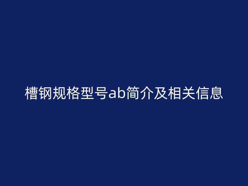 槽钢规格型号ab简介及相关信息