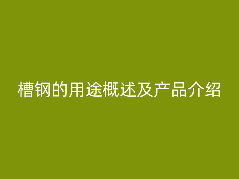 槽钢的用途概述及产品介绍