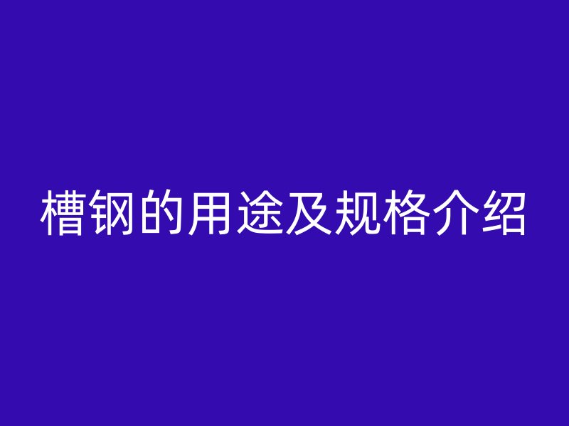 槽钢的用途及规格介绍