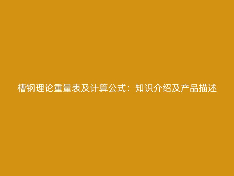 槽钢理论重量表及计算公式：知识介绍及产品描述